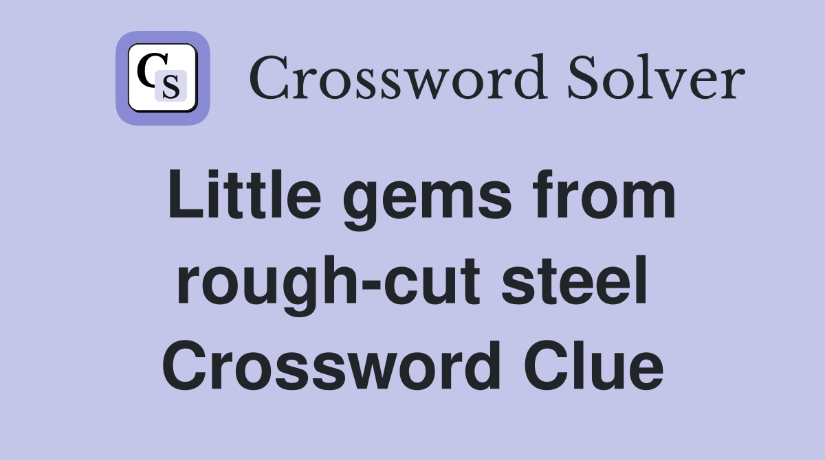 Little gems from rough-cut steel Crossword Clue