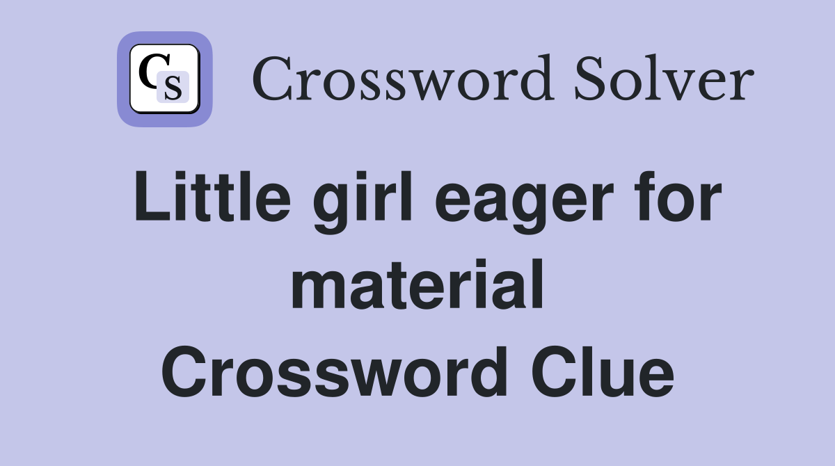 Little girl eager for material Crossword Clue