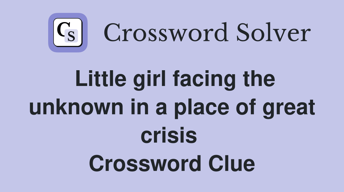 Little girl facing the unknown in a place of great crisis  Crossword Clue