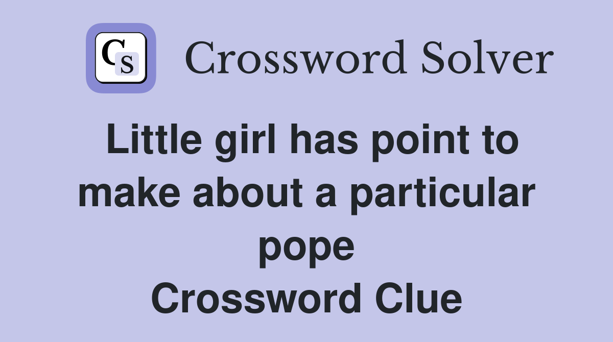 Little girl has point to make about a particular pope Crossword Clue