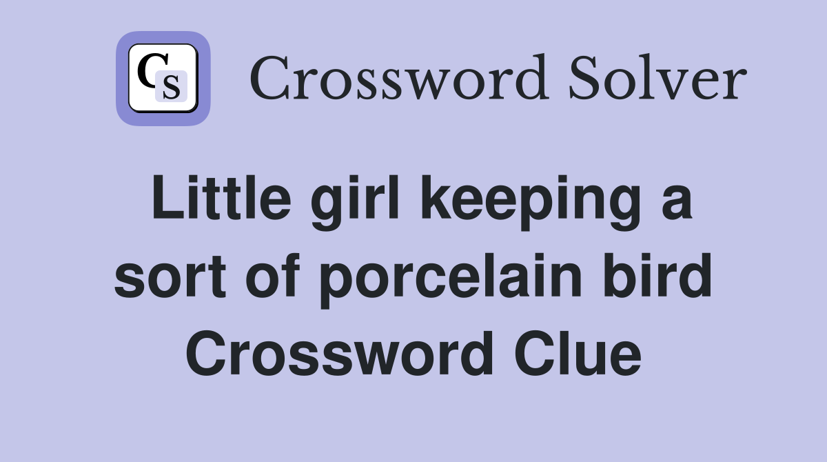 Little girl keeping a sort of porcelain bird Crossword Clue