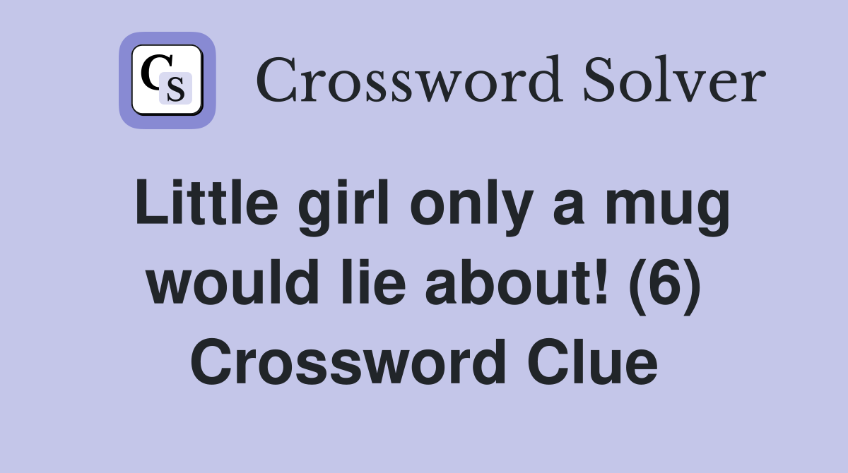 Little girl only a mug would lie about! (6) Crossword Clue