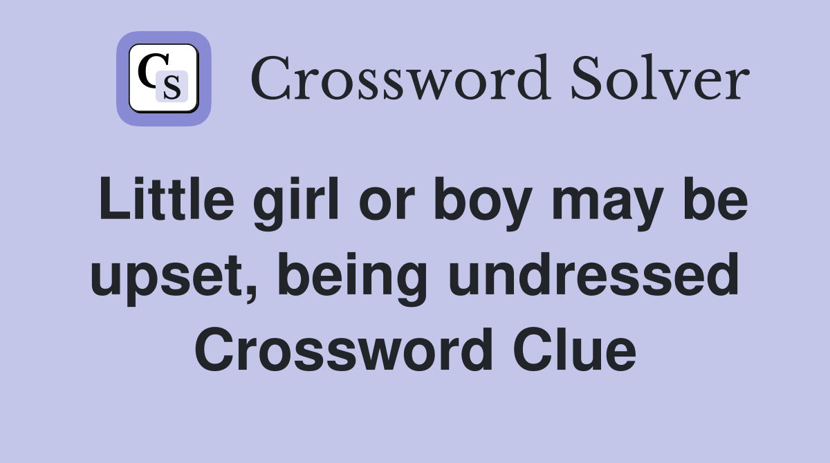 Little girl or boy may be upset, being undressed Crossword Clue
