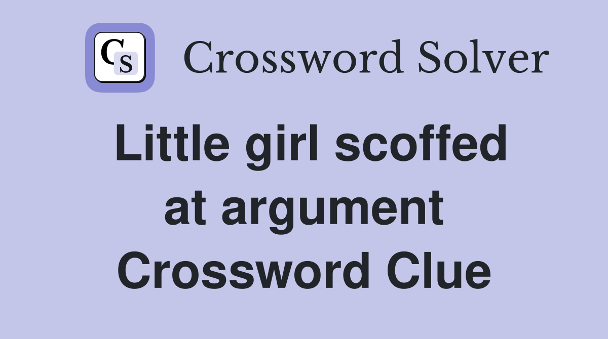 Little girl scoffed at argument Crossword Clue