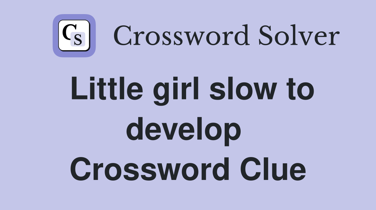 Little girl slow to develop  Crossword Clue