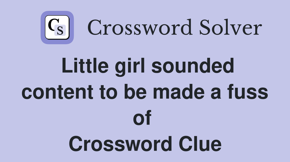 Little girl sounded content to be made a fuss of  Crossword Clue