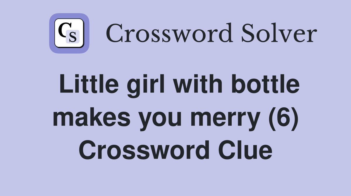 Little girl with bottle makes you merry (6) Crossword Clue