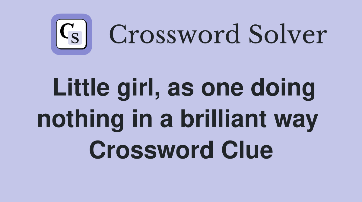 Little girl, as one doing nothing in a brilliant way  Crossword Clue