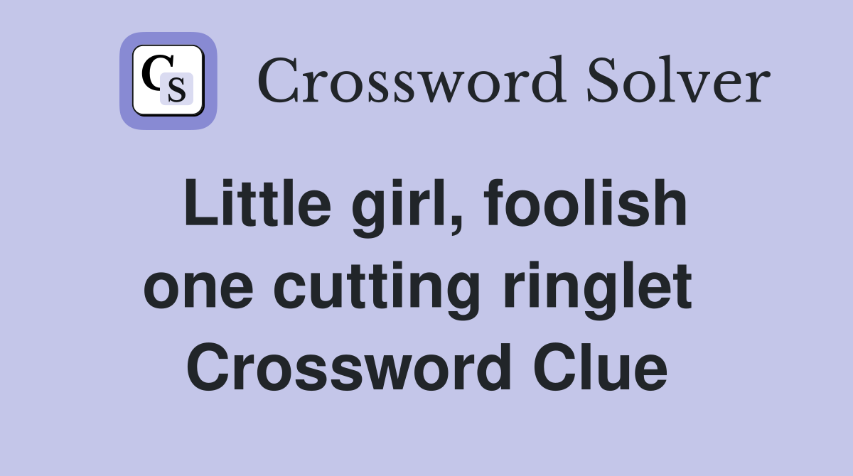 Little girl, foolish one cutting ringlet  Crossword Clue