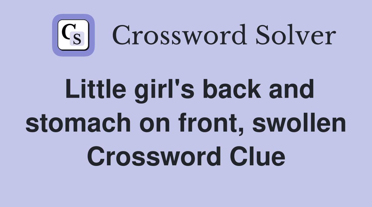 Little girl's back and stomach on front, swollen Crossword Clue