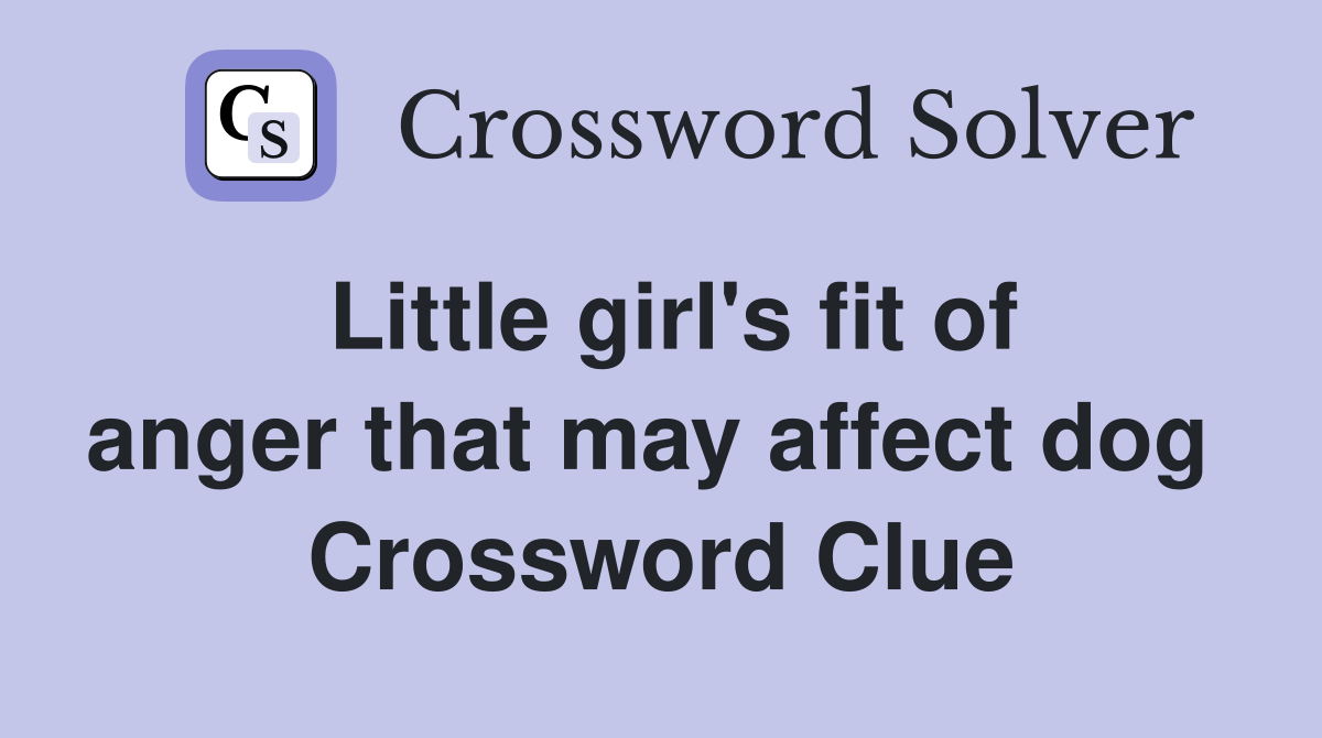 Little girl's fit of anger that may affect dog  Crossword Clue