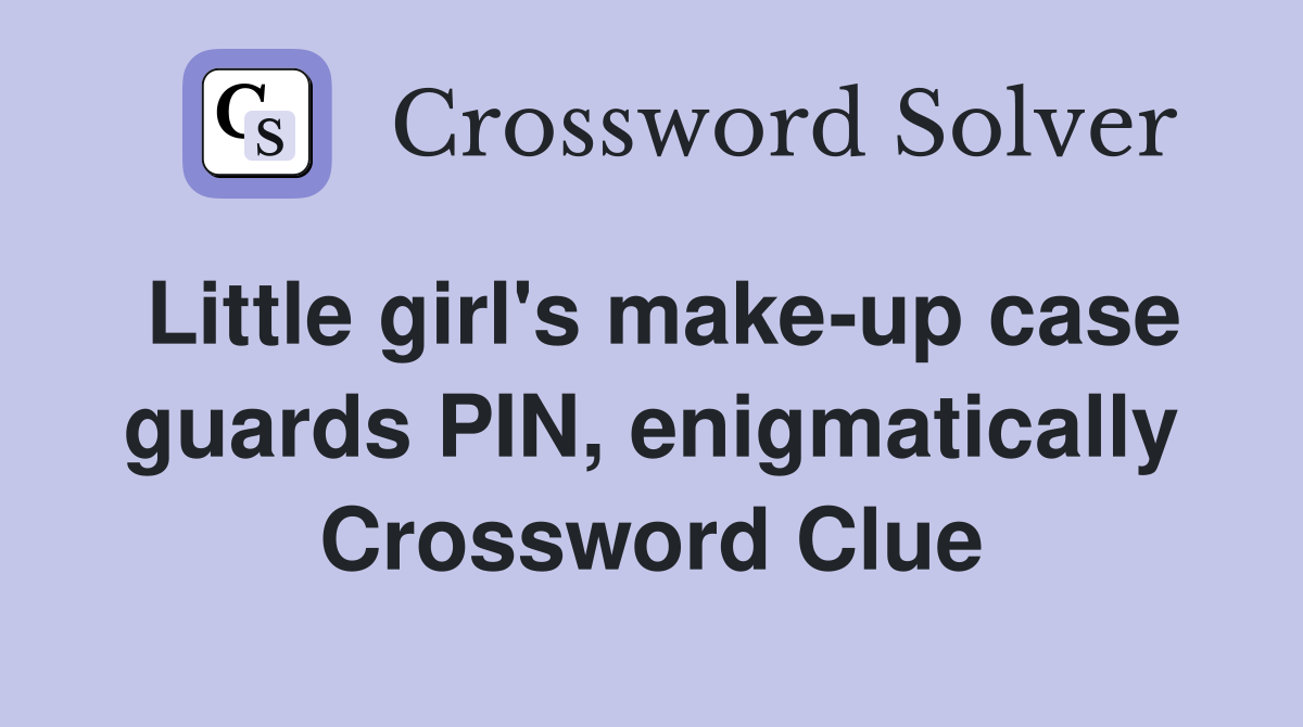 Little girl's make-up case guards PIN, enigmatically Crossword Clue