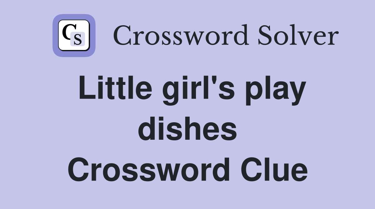 Little girl's play dishes Crossword Clue
