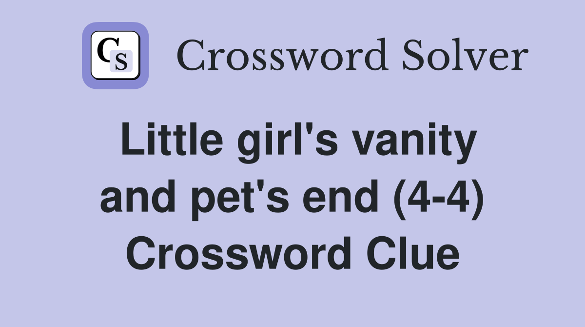 Little girl's vanity and pet's end (4-4) Crossword Clue
