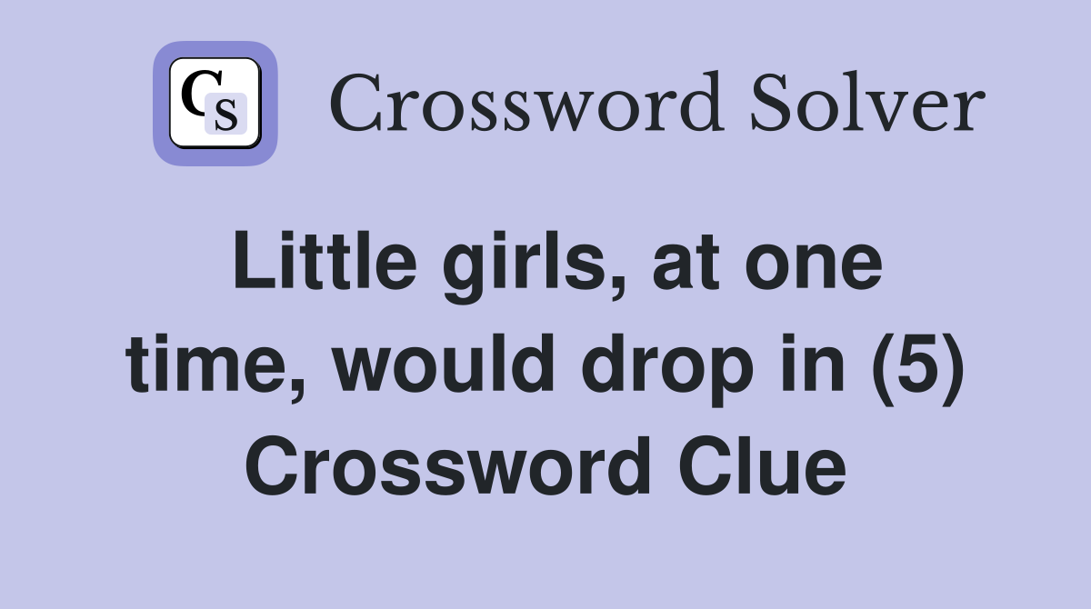 Little girls, at one time, would drop in (5) Crossword Clue