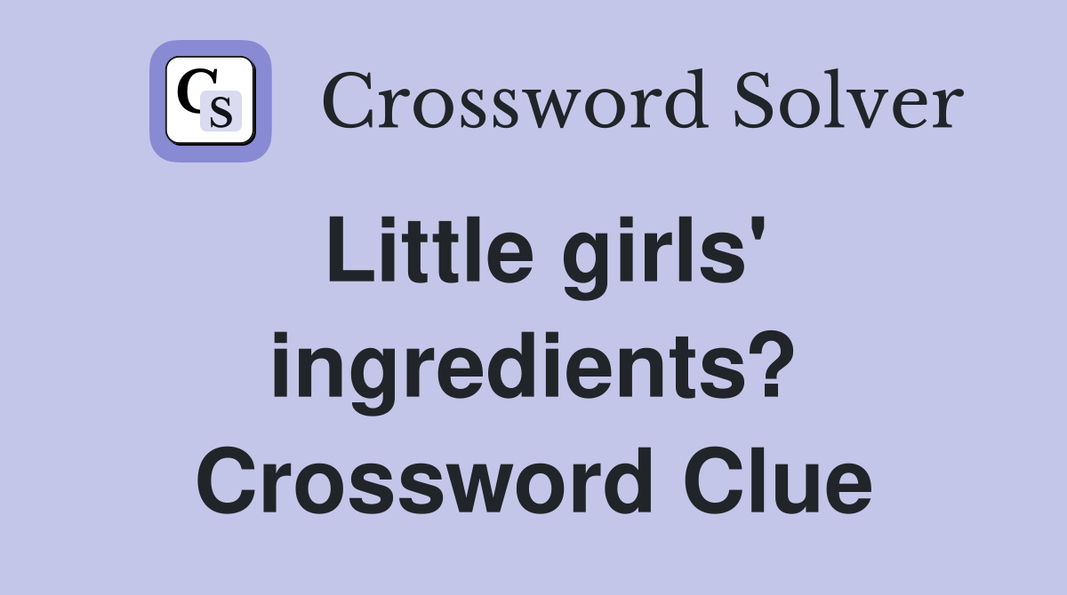 Little girls' ingredients? Crossword Clue