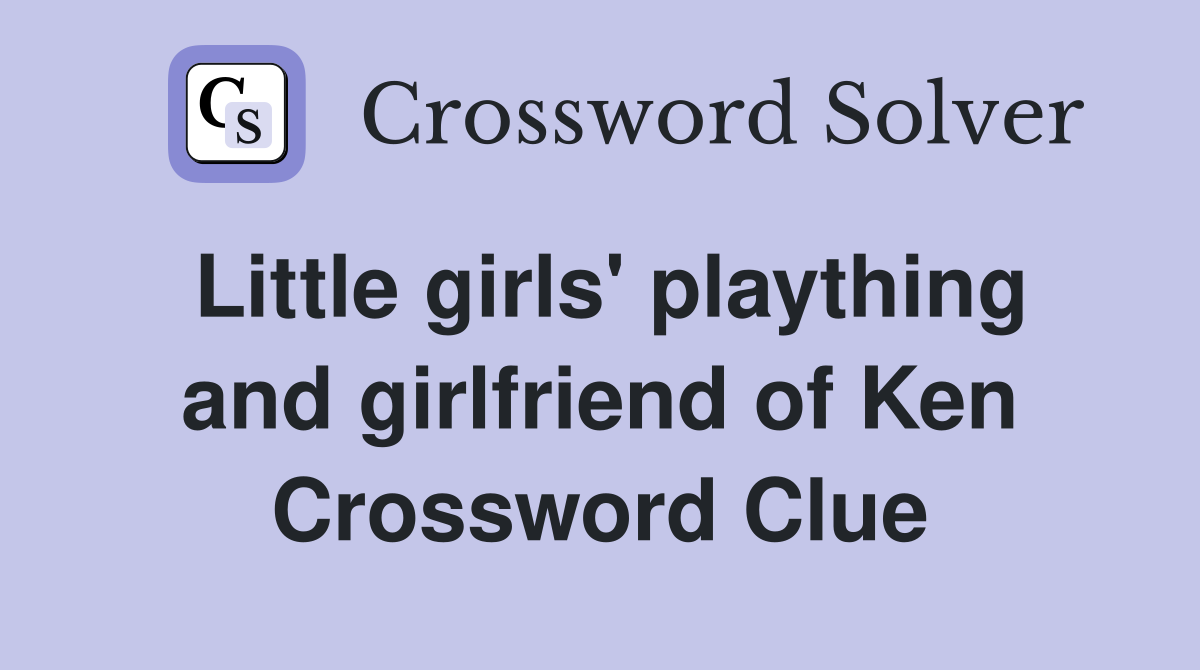 Little girls' plaything and girlfriend of Ken Crossword Clue