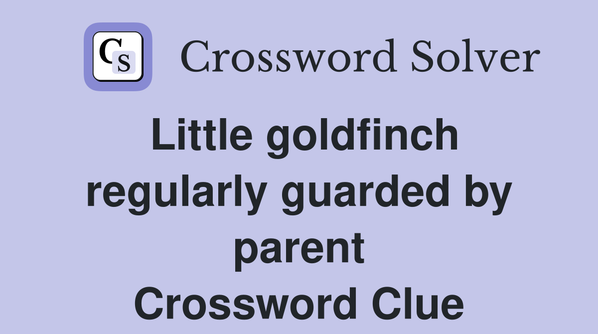 Little goldfinch regularly guarded by parent Crossword Clue