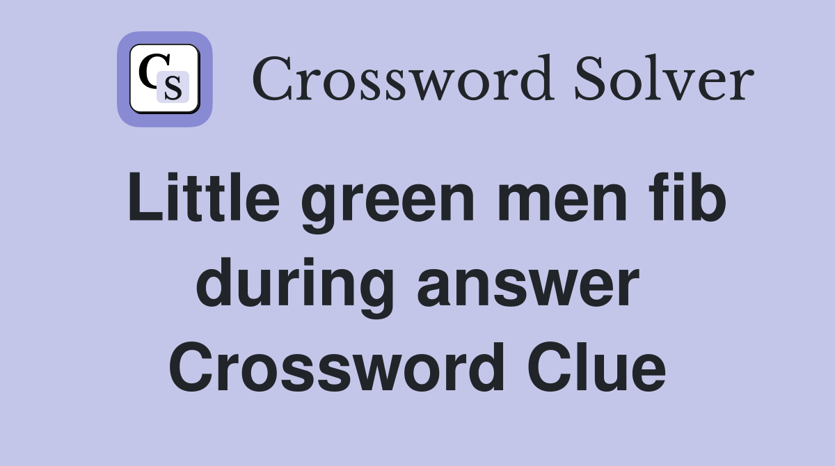 Little green men fib during answer Crossword Clue