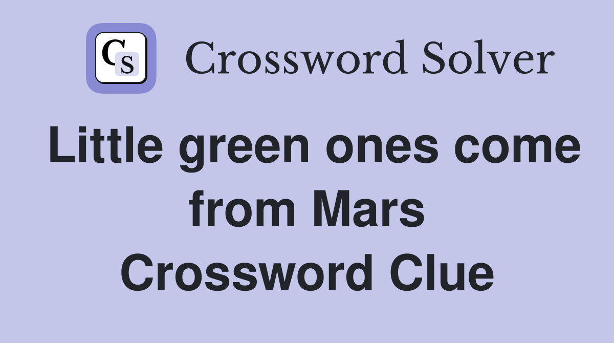 Little green ones come from Mars Crossword Clue