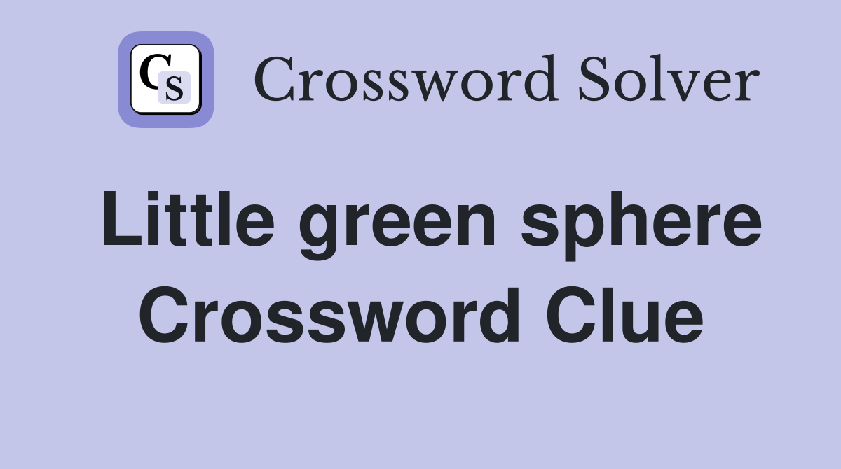 Little green sphere Crossword Clue