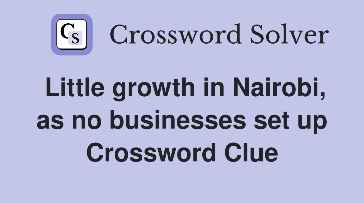 Little growth in Nairobi, as no businesses set up Crossword Clue