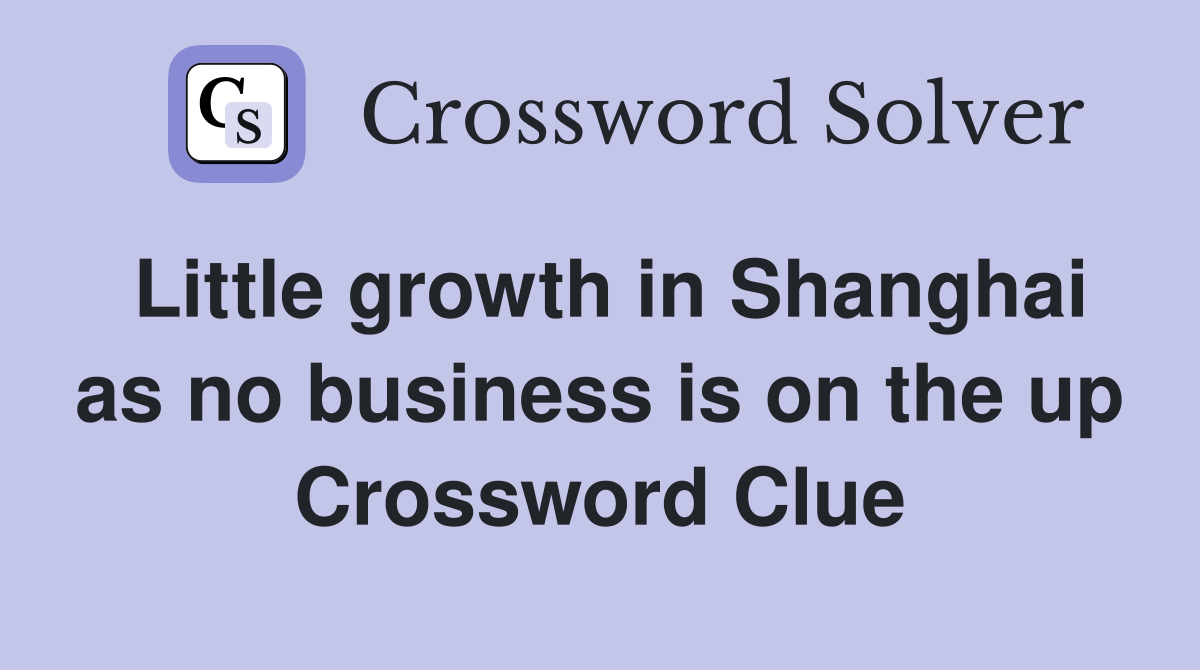 Little growth in Shanghai as no business is on the up Crossword Clue