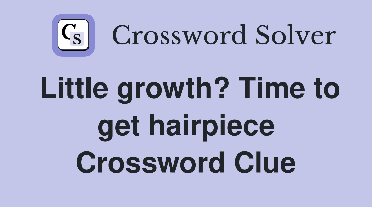 Little growth? Time to get hairpiece Crossword Clue
