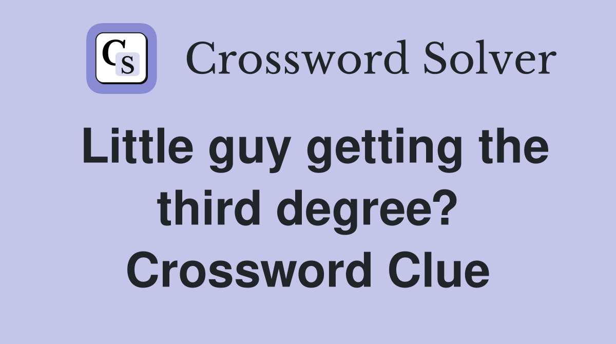 Little guy getting the third degree? Crossword Clue
