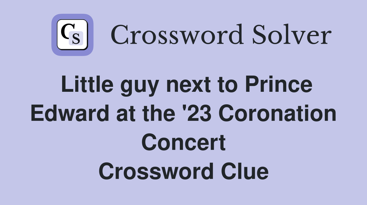 Little guy next to Prince Edward at the '23 Coronation Concert Crossword Clue