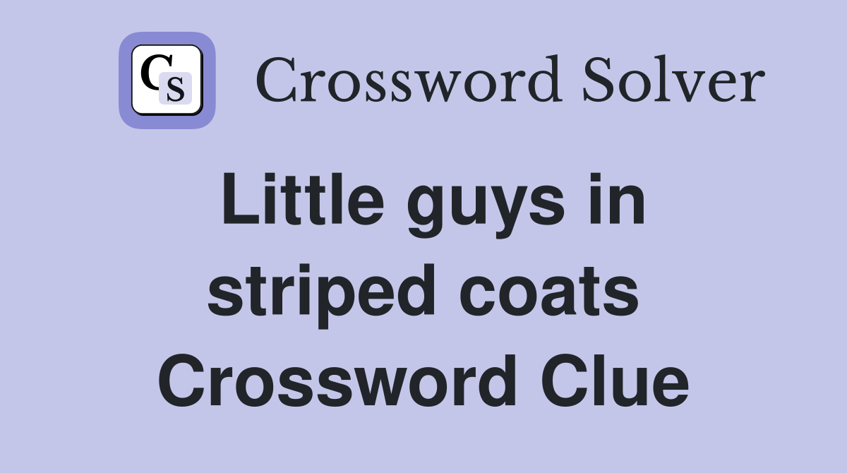Little guys in striped coats Crossword Clue
