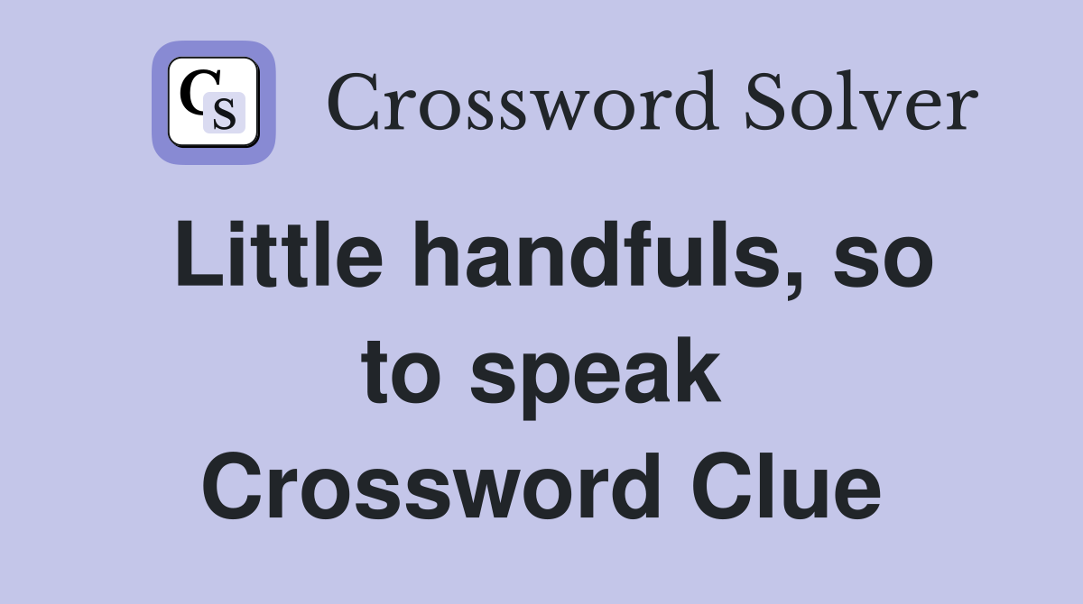 Little handfuls, so to speak Crossword Clue