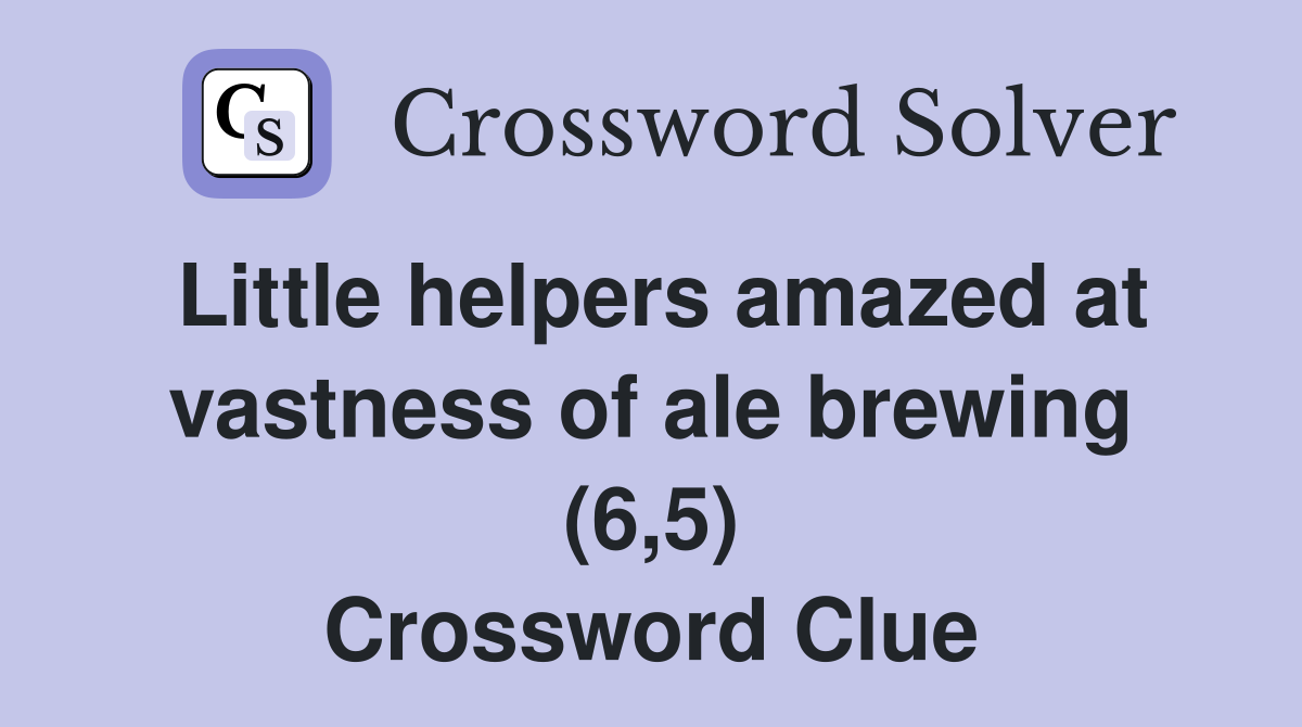 Little helpers amazed at vastness of ale brewing (6,5) Crossword Clue