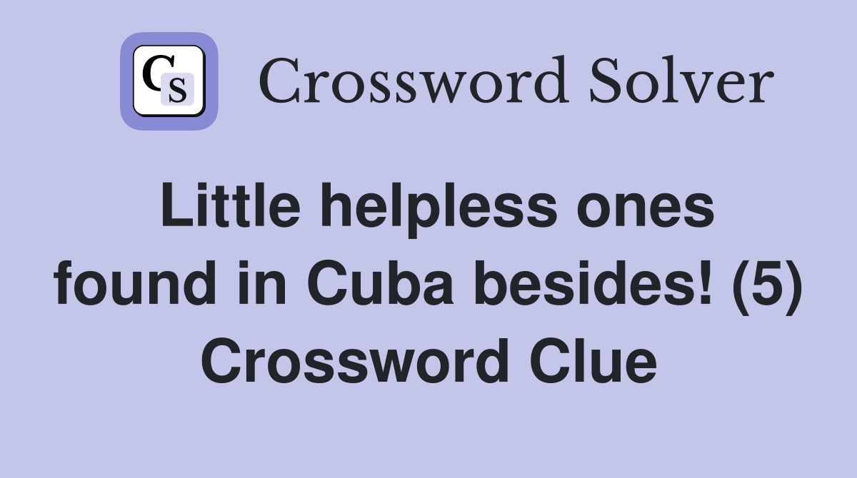 Little helpless ones found in Cuba besides! (5) Crossword Clue