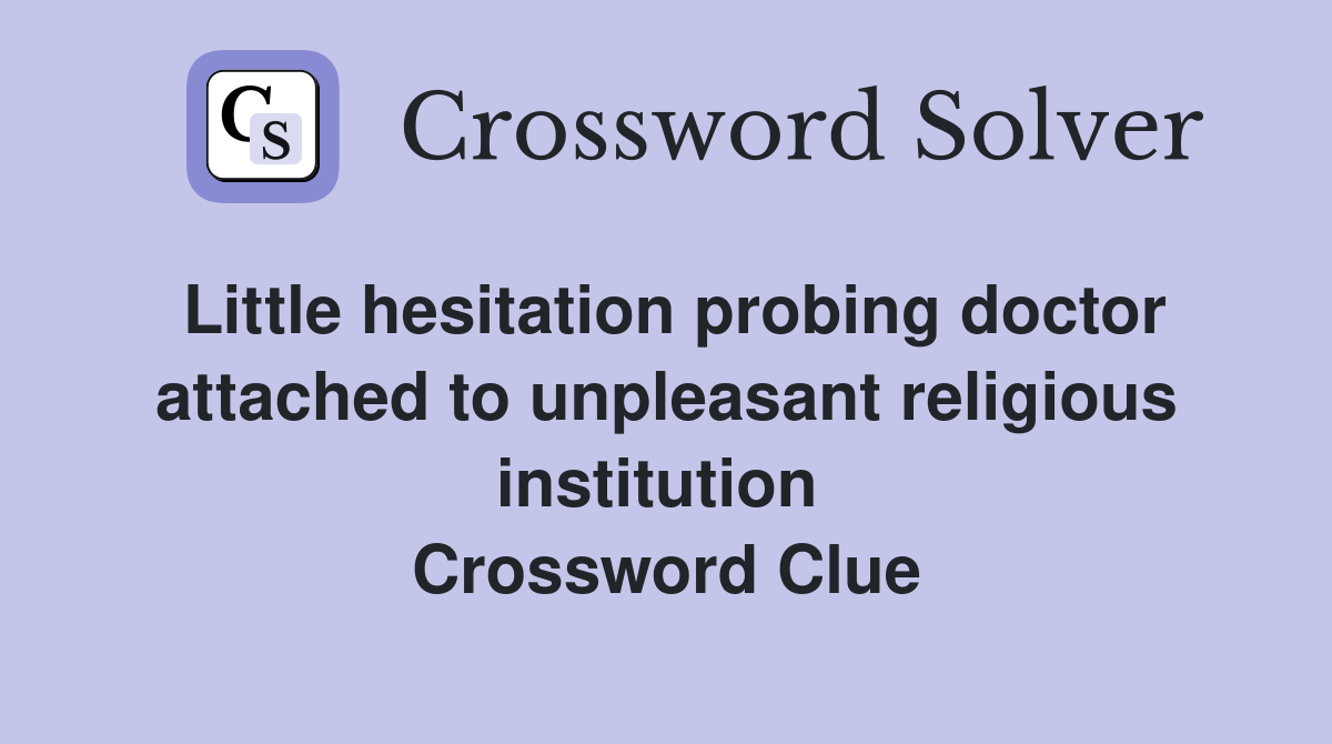 Little hesitation probing doctor attached to unpleasant religious institution  Crossword Clue