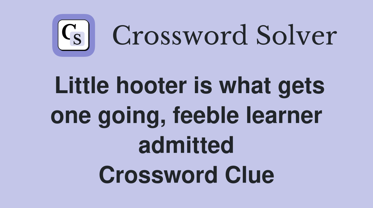 Little hooter is what gets one going, feeble learner admitted Crossword Clue