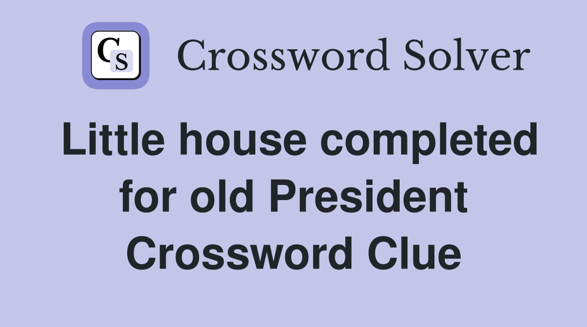 Little house completed for old President Crossword Clue