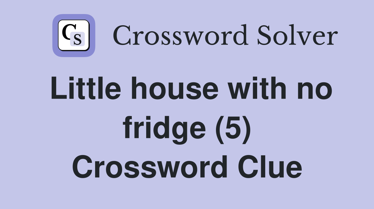 Little house with no fridge (5) Crossword Clue