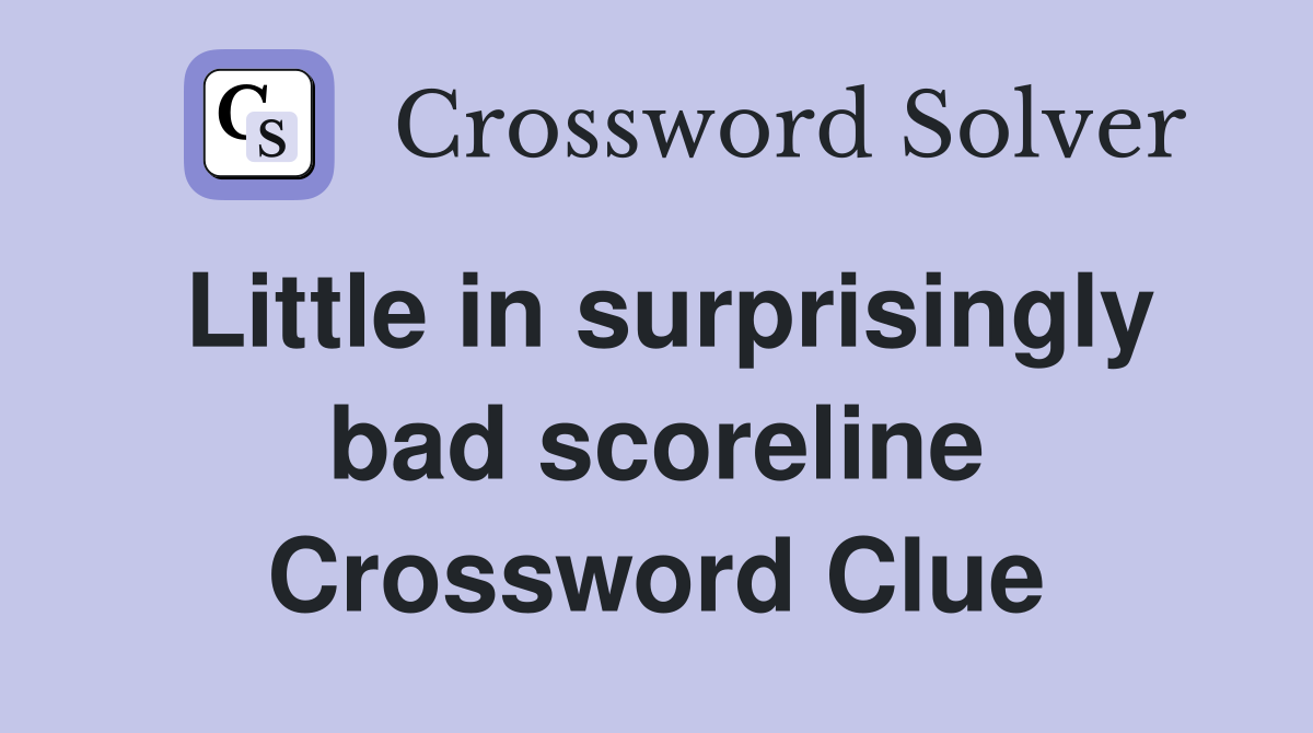 Little in surprisingly bad scoreline Crossword Clue