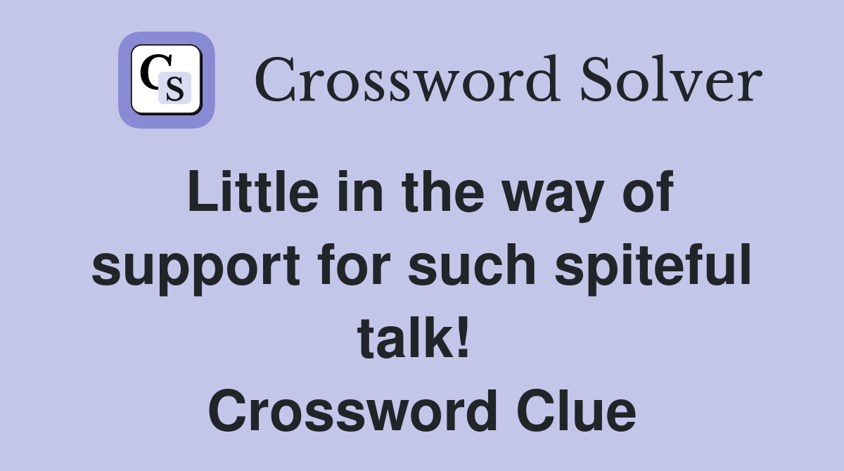 Little in the way of support for such spiteful talk!  Crossword Clue