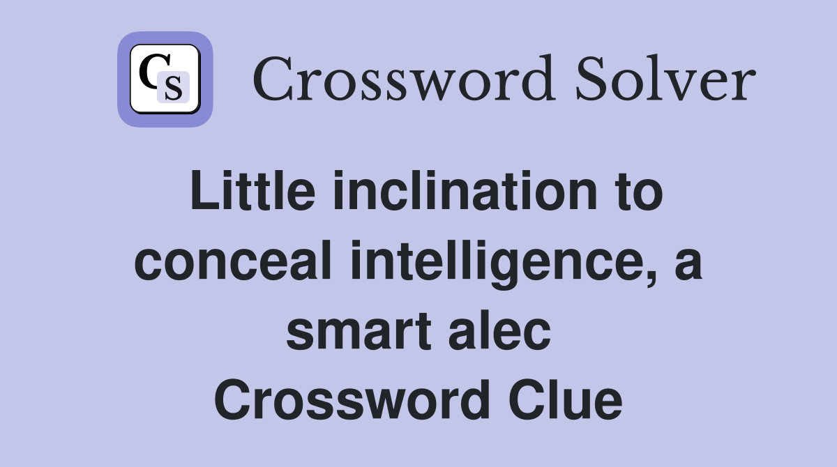 Little inclination to conceal intelligence, a smart alec Crossword Clue