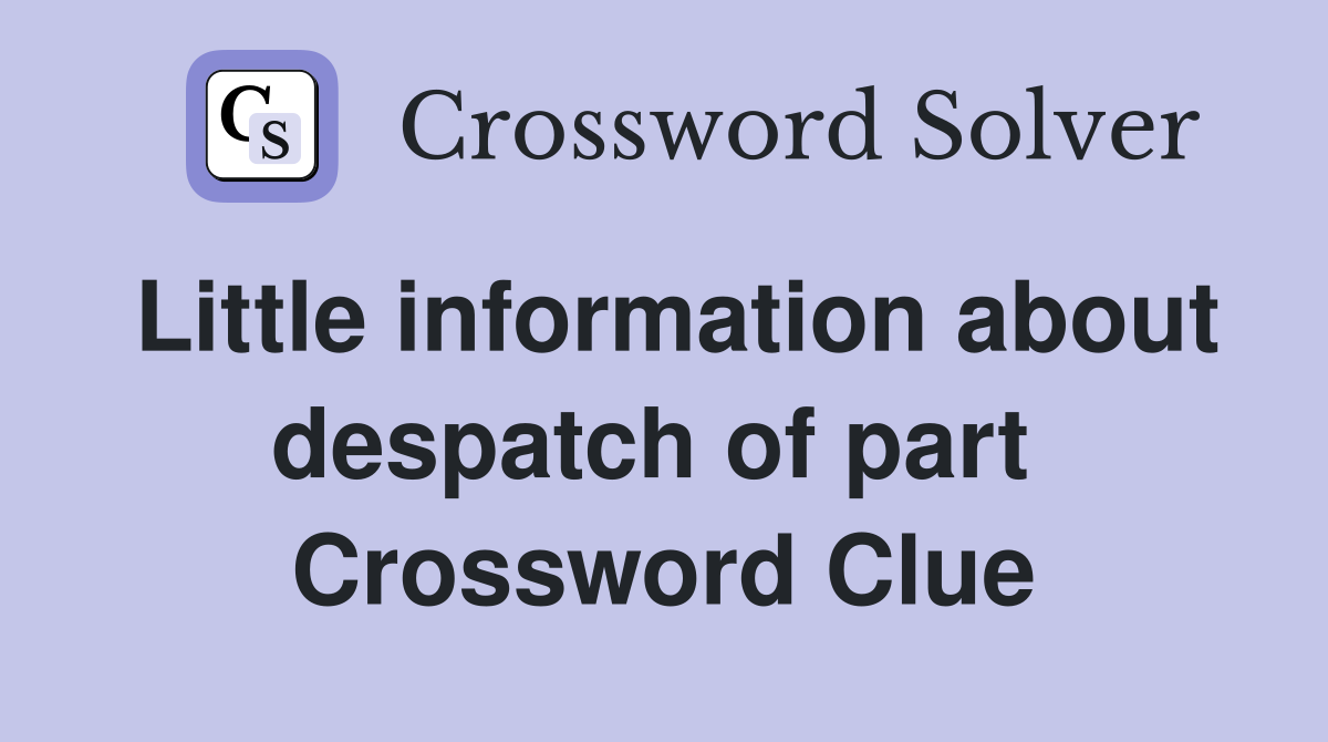 Little information about despatch of part  Crossword Clue