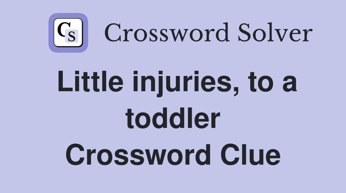 Little injuries, to a toddler Crossword Clue