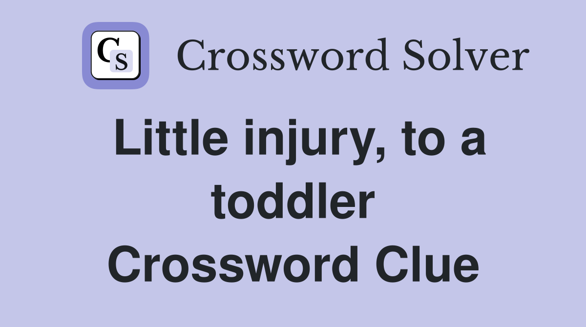 Little injury, to a toddler Crossword Clue