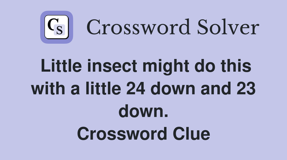 Little insect might do this with a little 24 down and 23 down. Crossword Clue