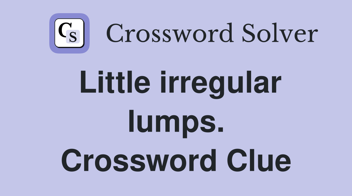 Little irregular lumps. Crossword Clue