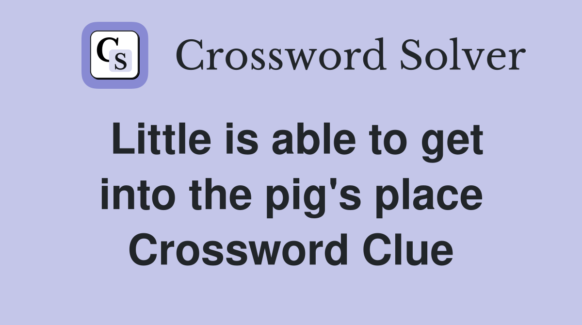 Little is able to get into the pig's place Crossword Clue
