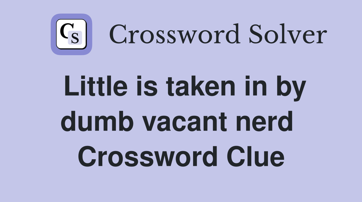Little is taken in by dumb vacant nerd  Crossword Clue