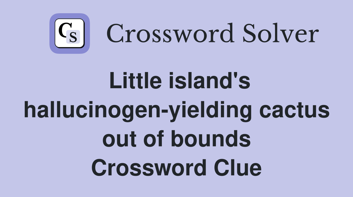 Little island's hallucinogen-yielding cactus out of bounds Crossword Clue
