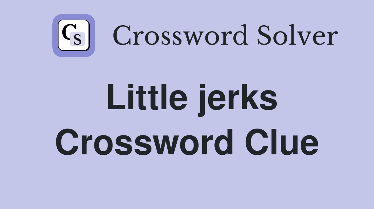 Little jerks Crossword Clue